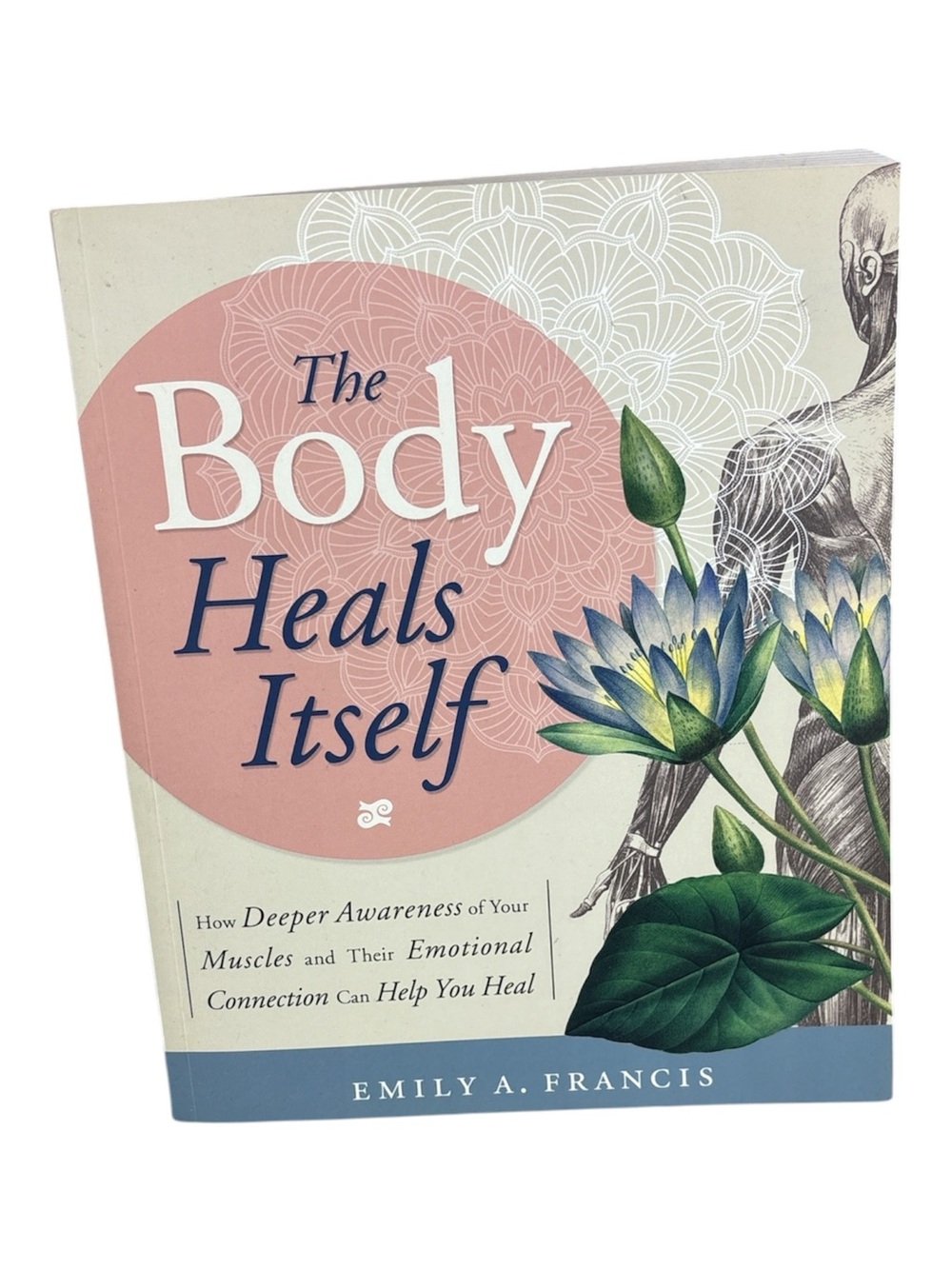 The Body Heals Itself How Deeper Awareness of Your Muscles -Emily A. Francis.